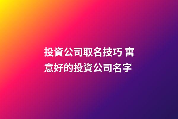 投資公司取名技巧 寓意好的投資公司名字-第1張-公司起名-玄機派